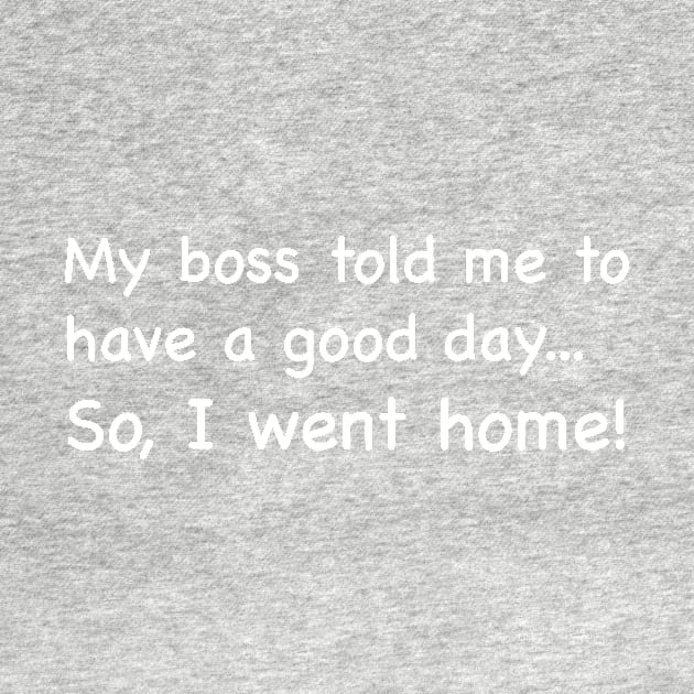 My boss told me to have a good day...So I went home! by johnsalonika84